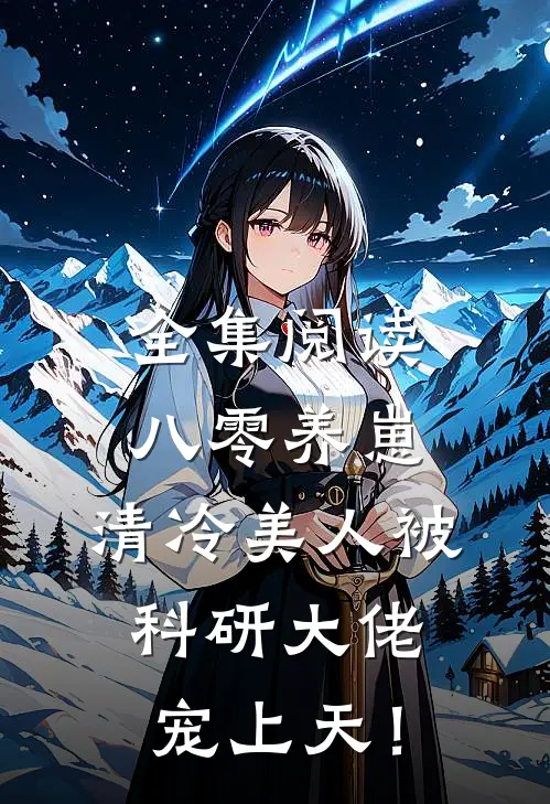 全集阅读八零养崽：清冷美人被科研大佬宠上天！