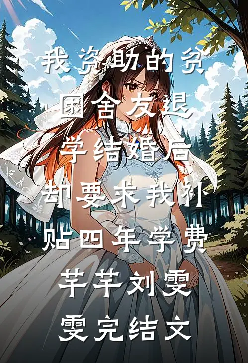 我资助的贫困舍友退学结婚后，却要求我补贴四年学费芊芊刘雯雯完结文