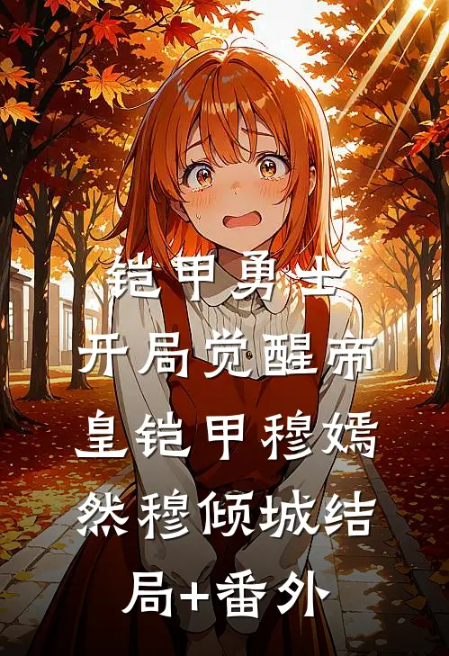 铠甲勇士：开局觉醒帝皇铠甲穆嫣然穆倾城结局+番外