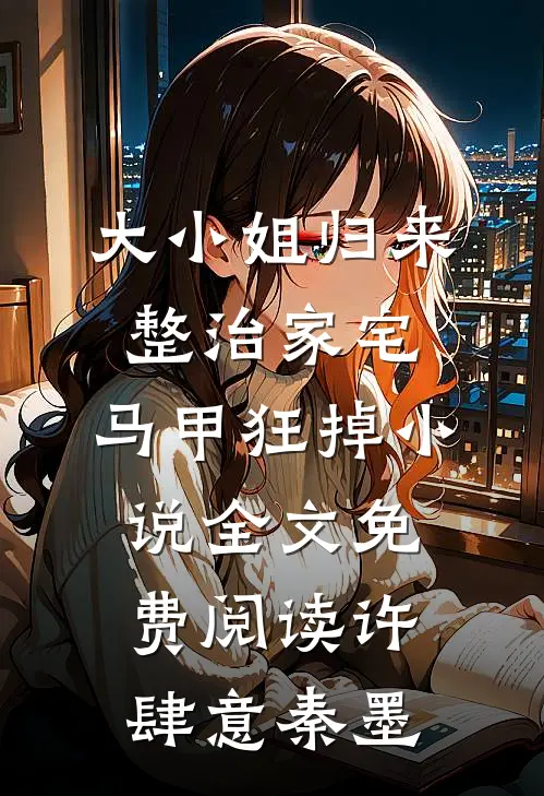大小姐归来整治家宅，马甲狂掉小说全文免费阅读许肆意秦墨