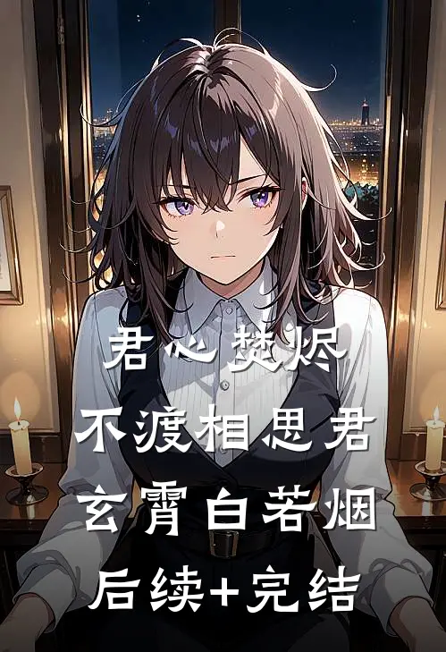 君心焚烬，不渡相思君玄霄白若烟后续+完结