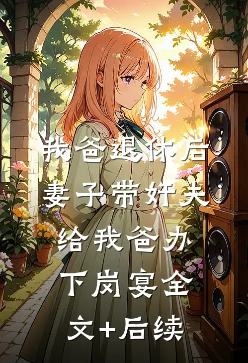 我爸退休后，妻子带奸夫给我爸办下岗宴全文+后续