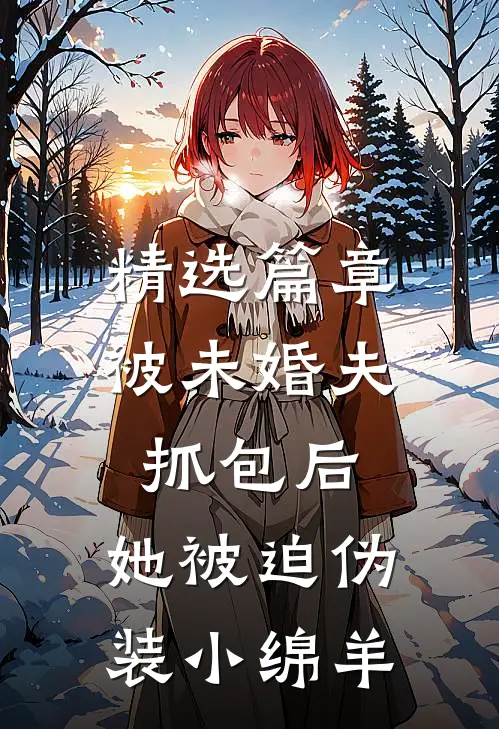 精选篇章被未婚夫抓包后，她被迫伪装小绵羊