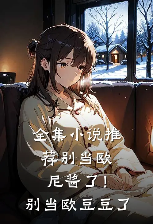 全集小说推荐别当欧尼酱了！别当欧豆豆了