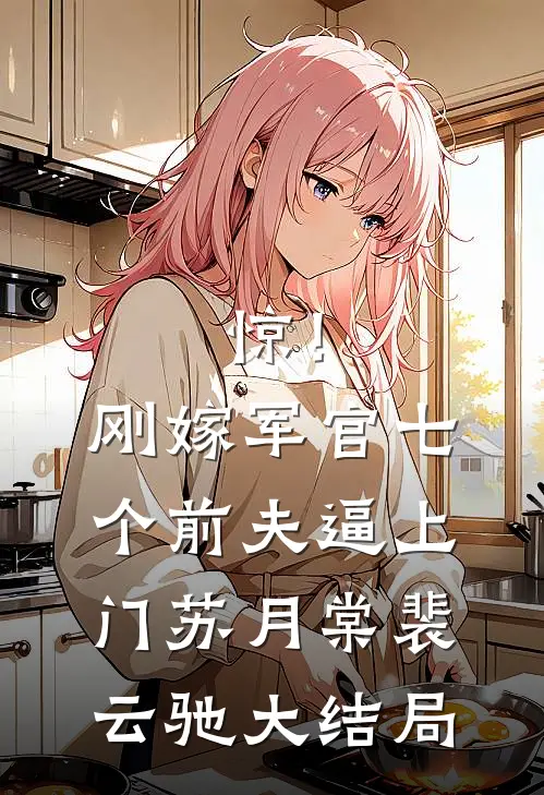 惊！刚嫁军官，七个前夫逼上门苏月棠裴云驰大结局