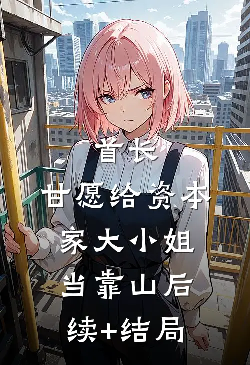 首长，甘愿给资本家大小姐当靠山后续+结局