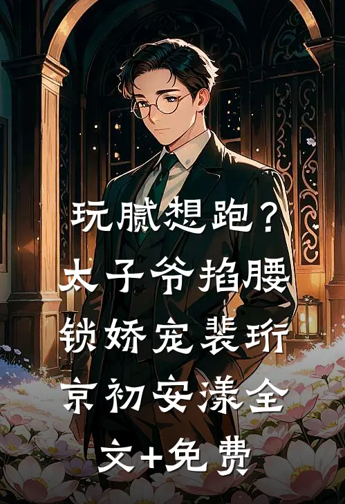 玩腻想跑？太子爷掐腰锁娇宠裴珩京初安漾全文+免费
