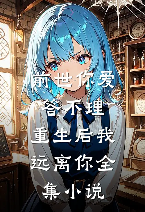 前世你爱答不理,重生后我远离你全集免费阅读
