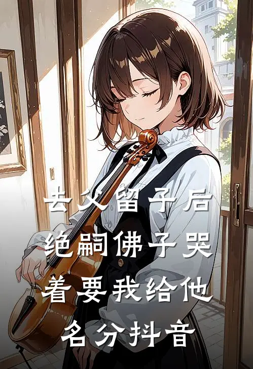去父留子后，绝嗣佛子哭着要我给他名分抖音