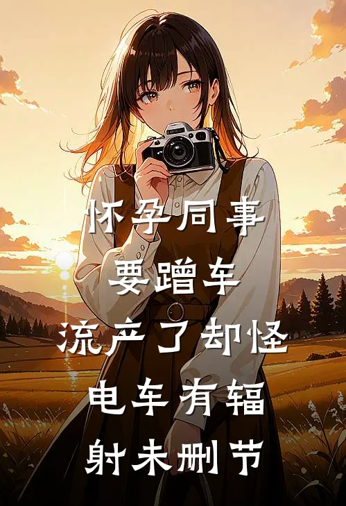 怀孕同事要蹭车，流产了却怪电车有辐射未删节