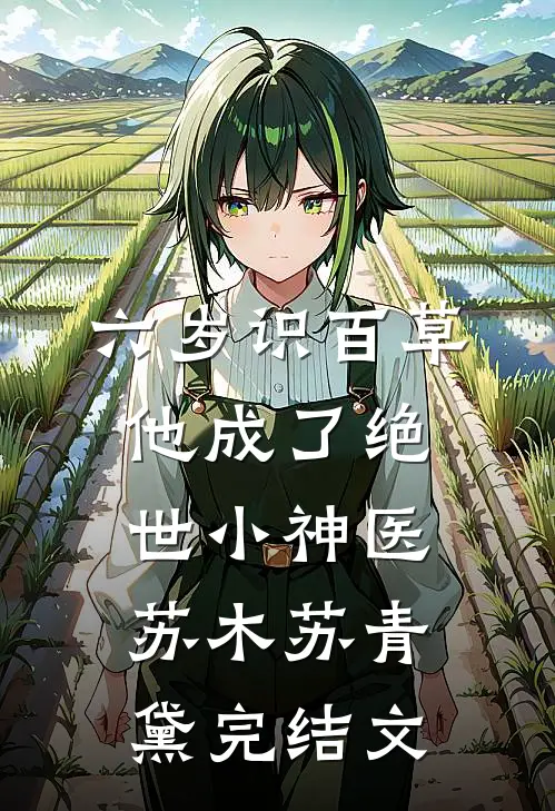六岁识百草，他成了绝世小神医苏木苏青黛完结文