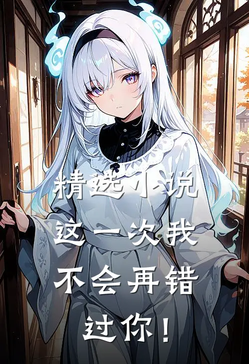 精选小说这一次我，不会再错过你！