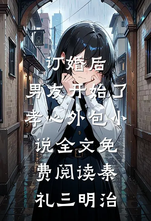 订婚后，男友开始了孝心外包小说全文免费阅读秦礼三明治