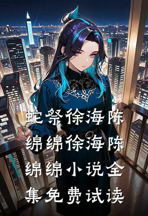 蛇祭徐海陈绵绵徐海陈绵绵小说全集免费试读