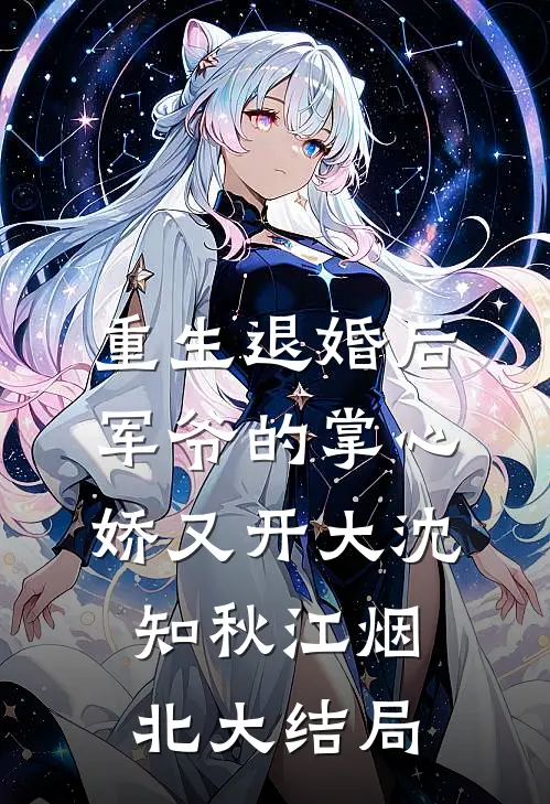 重生退婚后，军爷的掌心娇又开大沈知秋江烟北大结局