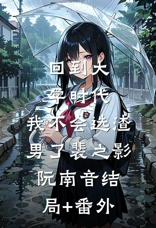 回到大学时代，我不会选渣男了裴之影阮南音结局+番外