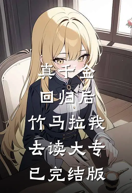 真千金回归后，竹马拉我去读大专已完结版