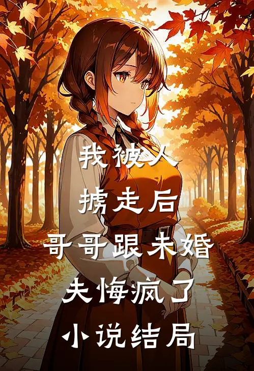我被人掳走后，哥哥跟未婚夫悔疯了小说结局