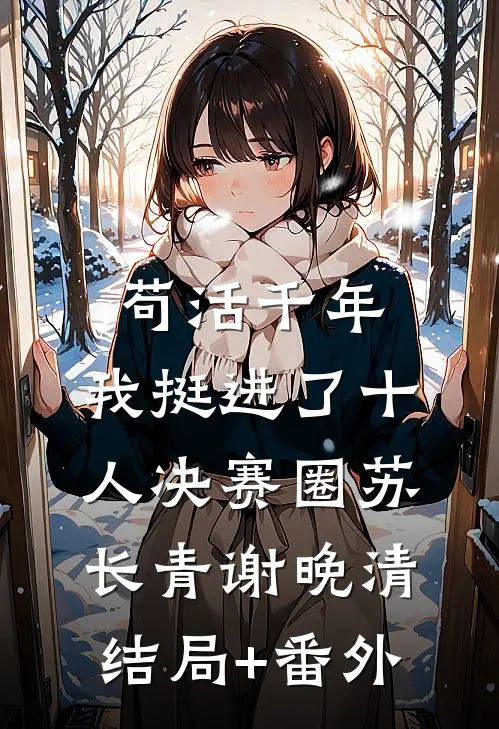 苟活千年，我挺进了十人决赛圈苏长青谢晚清结局+番外