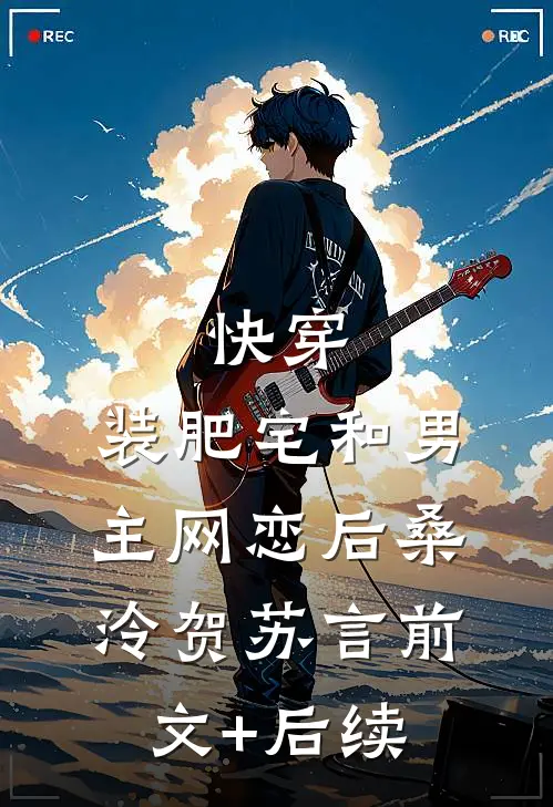 快穿：装肥宅和男主网恋后桑泠贺苏言前文+后续
