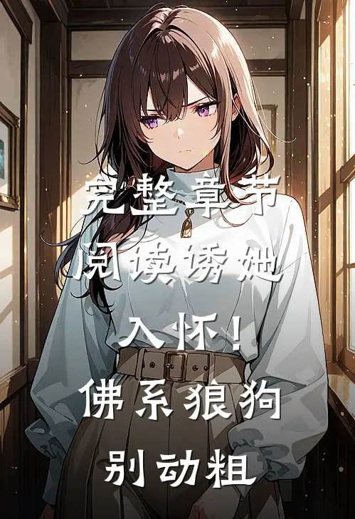 完整章节阅读诱她入怀！佛系狼狗别动粗
