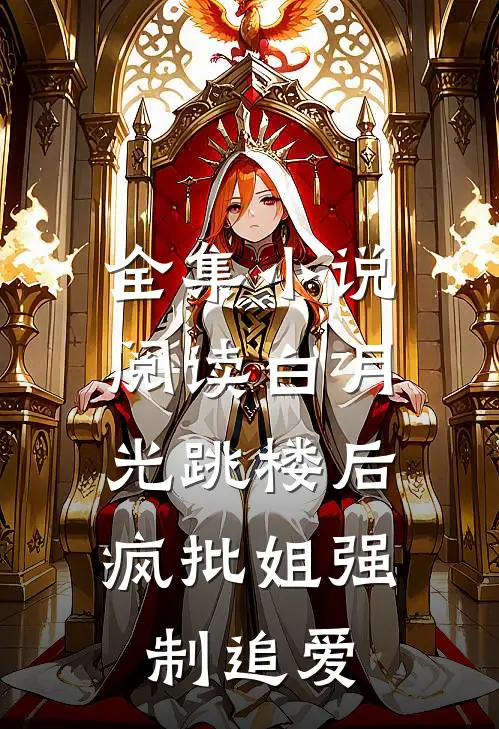 全集小说阅读白月光跳楼后，疯批姐强制追爱