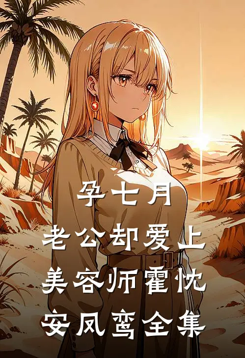 孕七月，老公却爱上美容师霍忱安凤鸾全集
