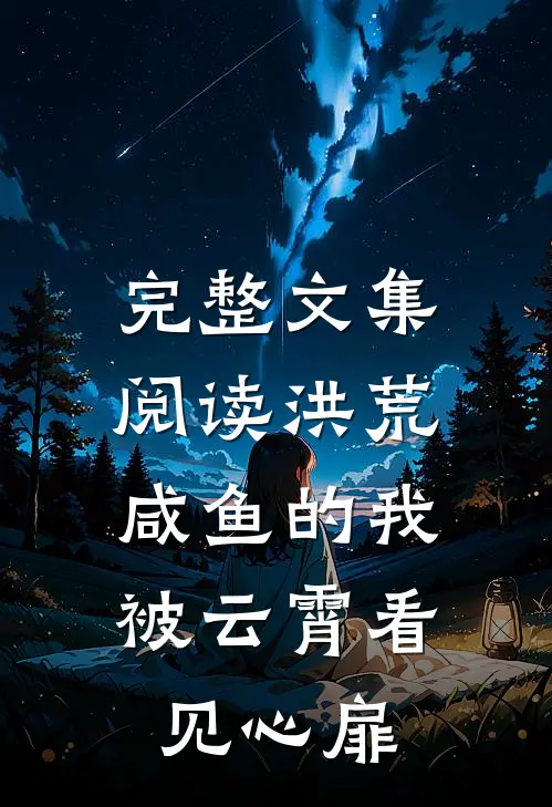 完整文集阅读洪荒：咸鱼的我被云霄看见心扉