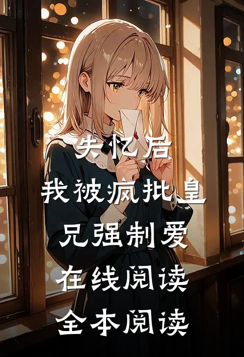 失忆后，我被疯批皇兄强制爱在线阅读全本阅读