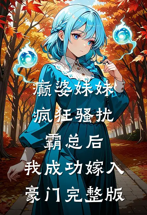 癫婆妹妹疯狂骚扰霸总后，我成功嫁入豪门完整版