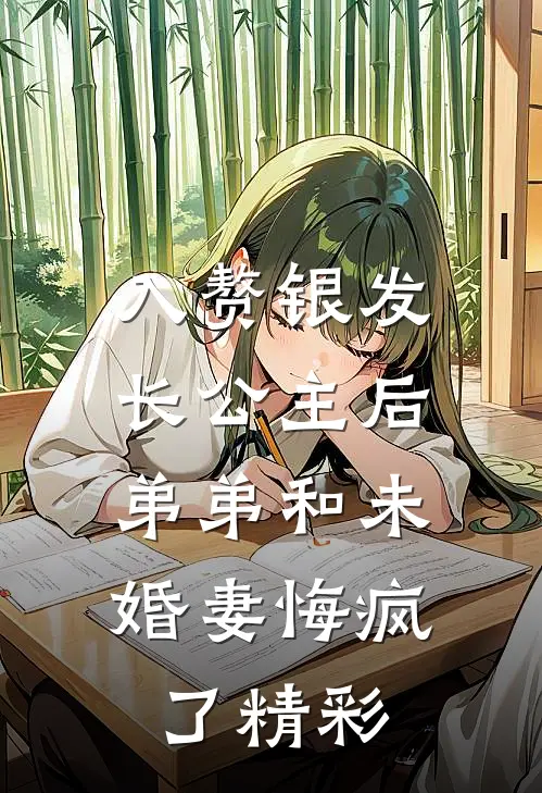 入赘银发长公主后，弟弟和未婚妻悔疯了精彩