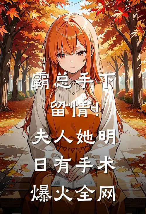 霸总手下留情！夫人她明日有手术爆火全网