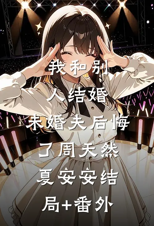 我和别人结婚，未婚夫后悔了周天然夏安安结局+番外