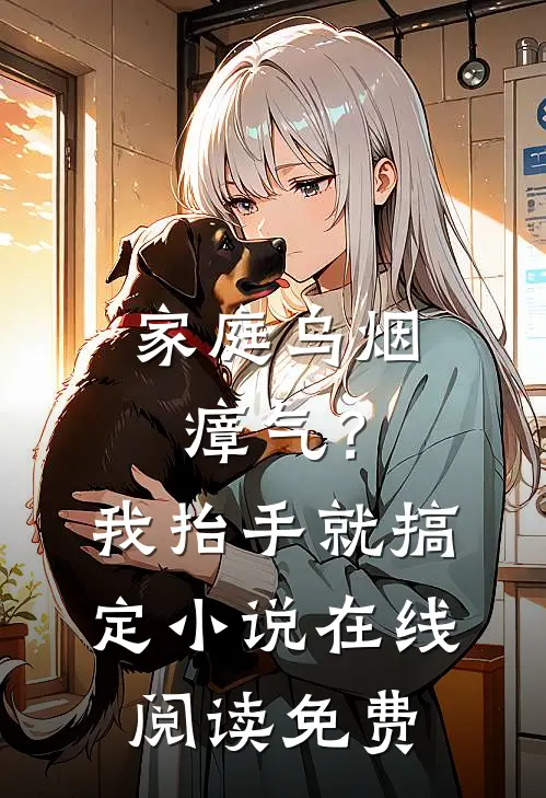 家庭乌烟瘴气？我抬手就搞定小说在线阅读免费