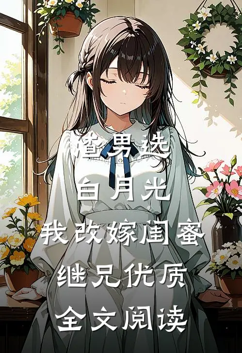 渣男选白月光，我改嫁闺蜜继兄优质全文阅读