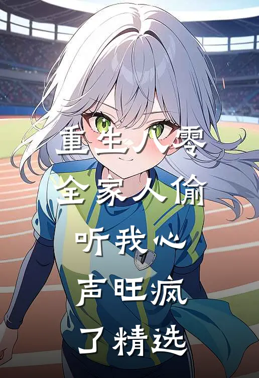重生八零，全家人偷听我心声旺疯了精选