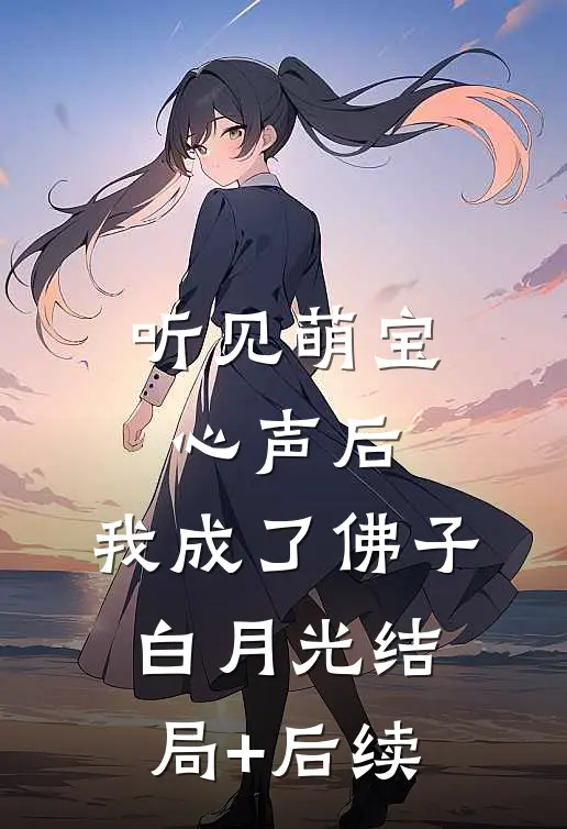 听见萌宝心声后，我成了佛子白月光结局+后续