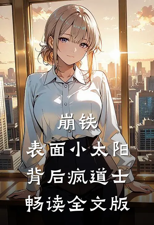 崩铁：表面小太阳，背后疯道士畅读全文版