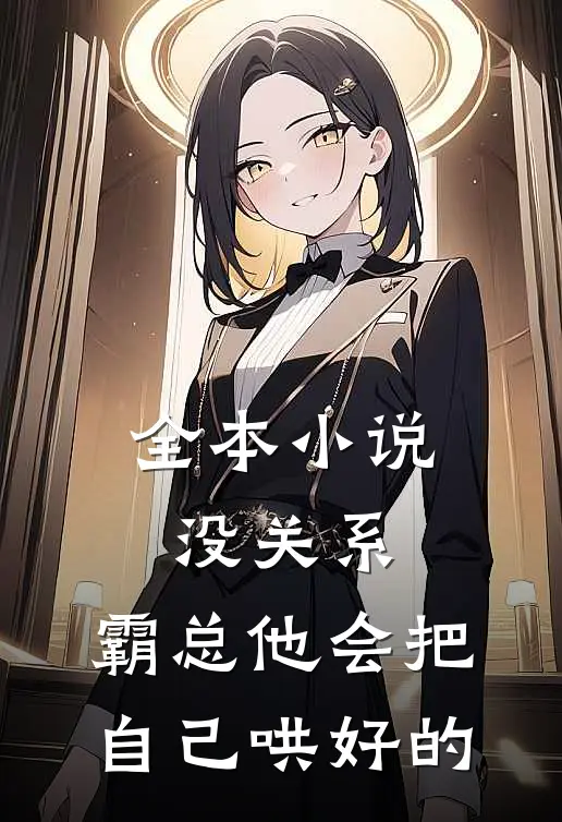 全本小说没关系，霸总他会把自己哄好的