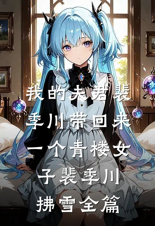 我的夫君裴季川带回来一个青楼女子裴季川拂雪全篇