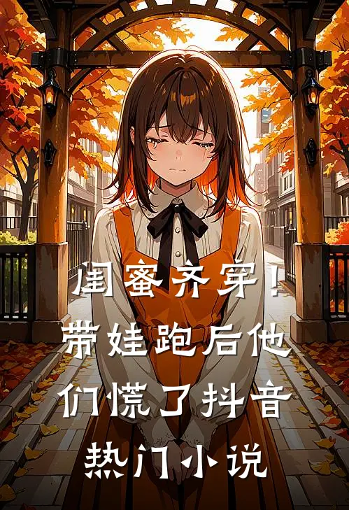 闺蜜齐穿！带娃跑后他们慌了抖音热门小说