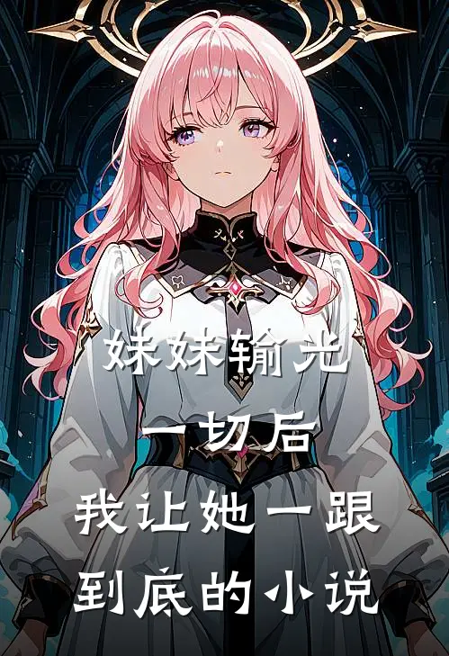 妹妹输光一切后，我让她一跟到底的小说