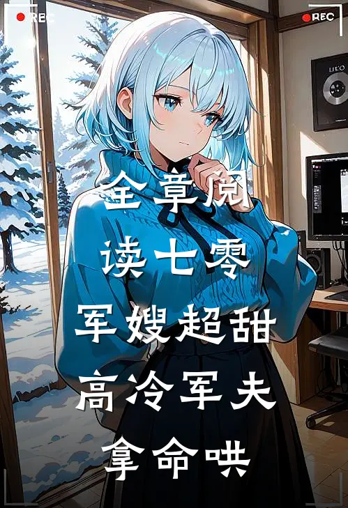 全章阅读七零：军嫂超甜，高冷军夫拿命哄