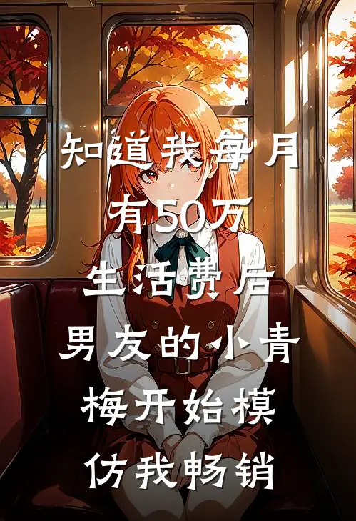 知道我每月有50万生活费后，男友的小青梅开始模仿我畅销