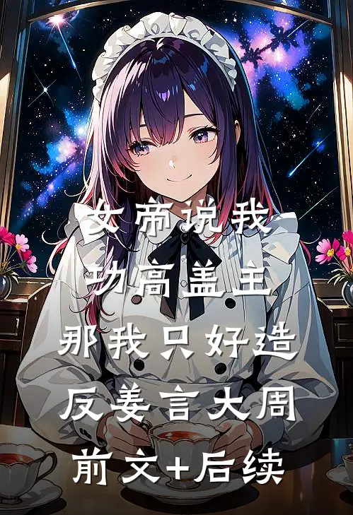 女帝说我功高盖主，那我只好造反姜言大周前文+后续