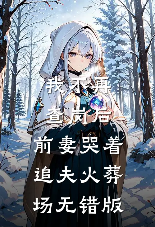 我不再查岗后，前妻哭着追夫火葬场无错版