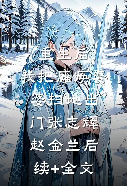 重生后，我把瘫痪婆婆扫地出门张志辉赵金兰后续+全文