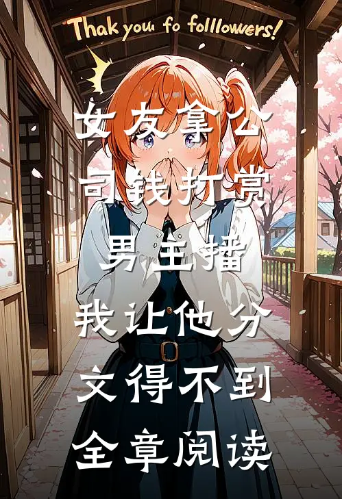 女友拿公司钱打赏男主播，我让他分文得不到全章阅读