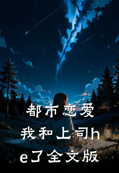 都市恋爱：我和上司he了全文版
