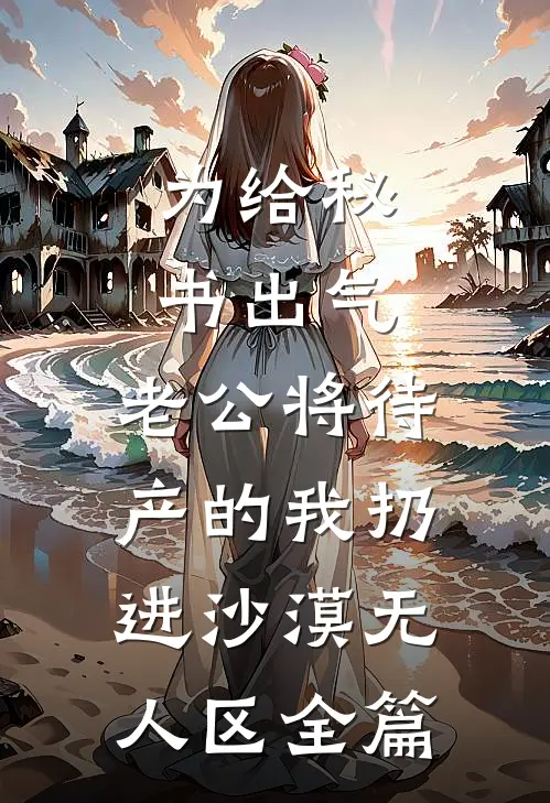 为给秘书出气，老公将待产的我扔进沙漠无人区全篇